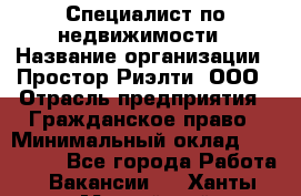 Специалист по недвижимости › Название организации ­ Простор-Риэлти, ООО › Отрасль предприятия ­ Гражданское право › Минимальный оклад ­ 150 000 - Все города Работа » Вакансии   . Ханты-Мансийский,Нефтеюганск г.